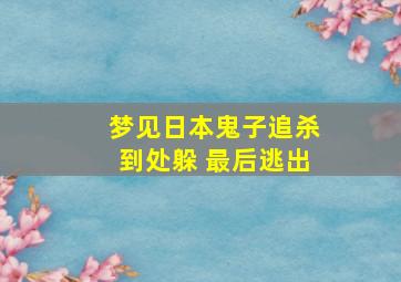 梦见日本鬼子追杀到处躲 最后逃出